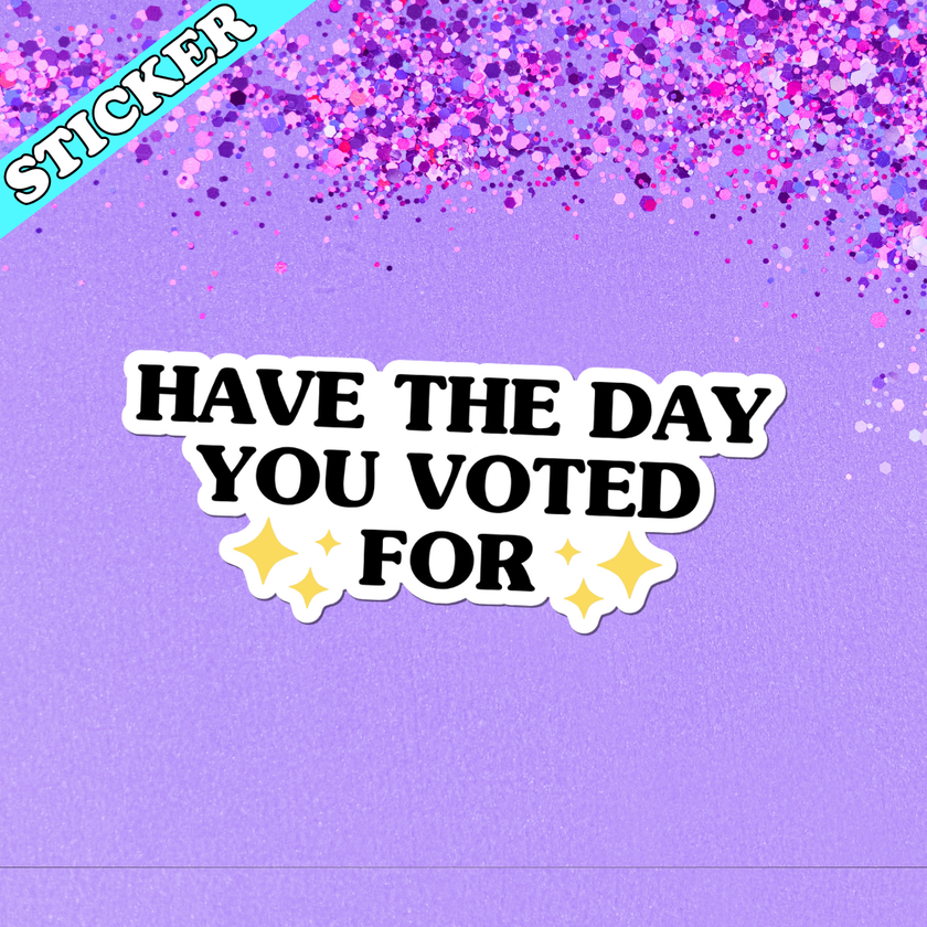 Have the Day You Voted For Sticker