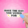 Have the Day You Voted For Sticker