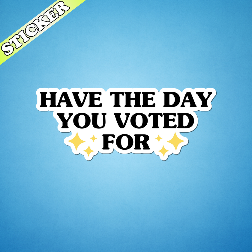 Have the Day You Voted For Sticker