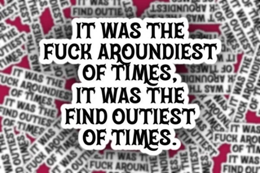 Fuck Aroundiest of Times Sticker