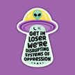 Get In Loser We're Disrupting Systems of Oppression Sticker