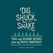 Dig, Shuck, Shake: Fish & Seafood Recipes