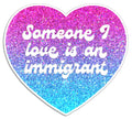 Someone I Love is an Immigrant Die Cut Sticker
