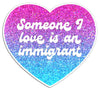 Someone I Love is an Immigrant Die Cut Sticker
