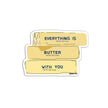 Everything is Butter with You Die Cut Fridge Magnet